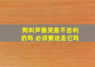 狗叫声像哭是不吉利的吗 必须要送走它吗